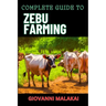 Complete Guide to Zebu Farming: Optimal Breeding, Nutritional Management, Health Care, Marketing Strategies, And Sustainable Practices For Profitable