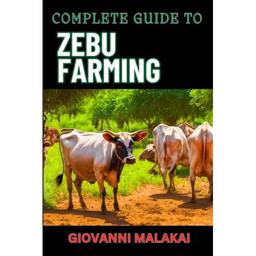 Complete Guide to Zebu Farming: Optimal Breeding, Nutritional Management, Health Care, Marketing Strategies, And Sustainable Practices For Profitable