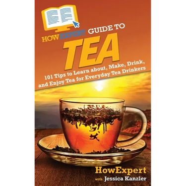 HowExpert Guide to Tea: 101 Tips to Learn about, Make, Drink, and Enjoy Tea for Everyday Tea Drinkers
