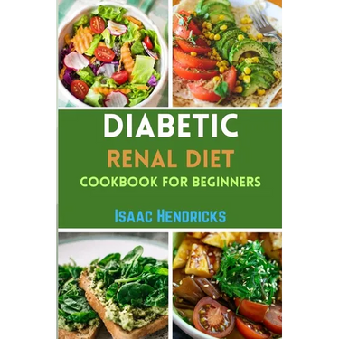 Diabetic Renal Diet Cookbook for Beginners: Easy Guide to Low Sodium, Low Potassium, Low Phosphorus, Low Sugar, Low Carb and Delicious Foods for an Ov