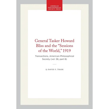 General Tasker Howard Bliss and the "Sessions of the World," 1919: Transactions, American Philosophical Society (Vol. 56, Part 8)