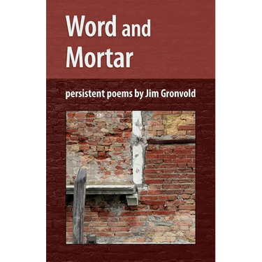 Word and Mortar: persistent poems by Jim Gronvold