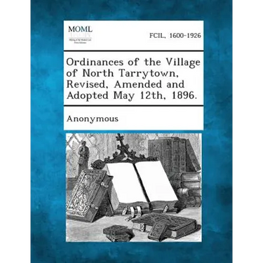 Ordinances of the Village of North Tarrytown, Revised, Amended and Adopted May 12th, 1896.