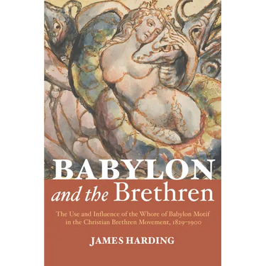 Babylon and the Brethren: The Use and Influence of the Whore of Babylon Motif in the Christian Brethren Movement, 1829-1900