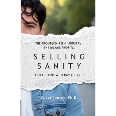 Selling Sanity: The Troubled-Teen Industry, the Insane Profits, and the Kids Who Pay the Price
