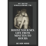 45 Days Challenge to Boost Your Sexlife from Minutes to Hours: Be Her Hero