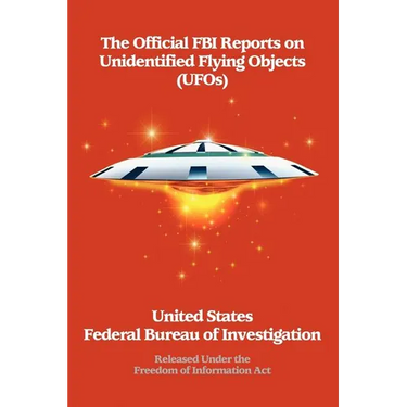 The Official FBI Reports on Unidentified Flying Objects (UFOs) Released Under the Freedom of Information ACT: Released Under the Freedom of Informatio