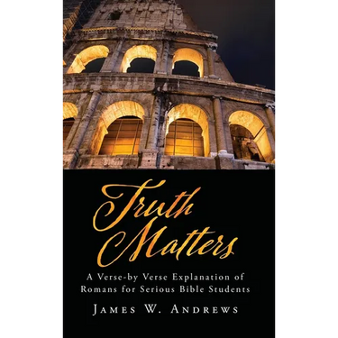 Truth Matters: A Verse-by Verse Explanation of Romans for Serious Bible Students