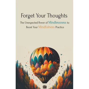 Forget Your Thoughts: The Unexpected Power of Mindlessness to Boost Your Mindfulness Practice
