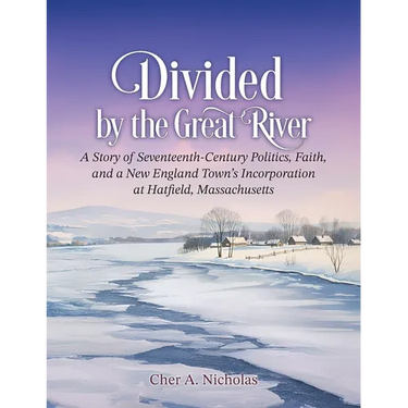 Divided by the Great River: A Story of Seventeenth-Century Politics, Faith, and a New England Town's Incorporation at Hatfield, Massachusetts
