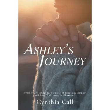 Ashley's Journey: From Sweet Innocence to a Life of Drugs and Despair and How God Turned It All Around