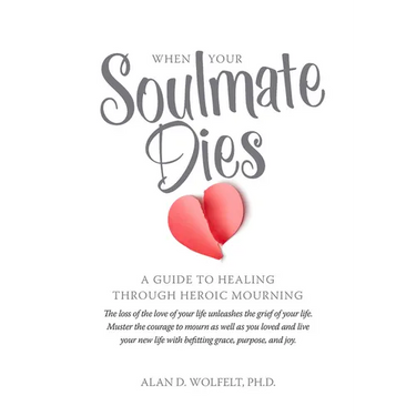 When Your Soulmate Dies: A Guide to Healing Through Heroic Mourning