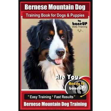 Bernese Mountain Dog Training Book for Dogs & Puppies By BoneUP DOG Training: Are You Ready to Bone Up? Easy Training * Fast Results Bernese Mountain