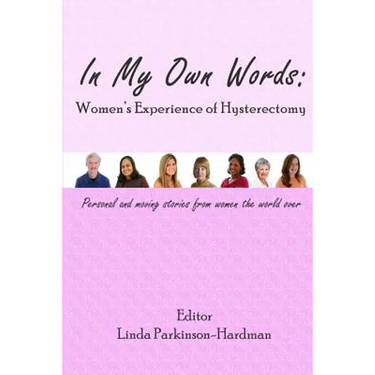 In My Own Words: Women's Experience of Hysterectomy: Personal and Moving Stories from Women the World Over
