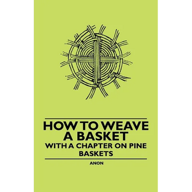 How to Weave a Basket - With a Chapter on Pine Baskets