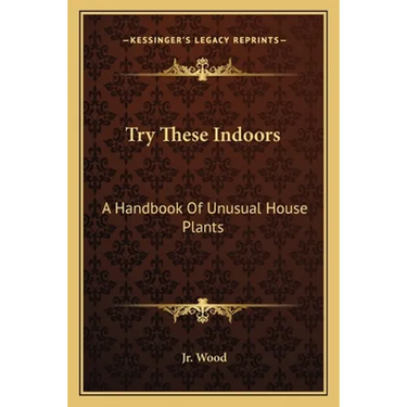 Try These Indoors: A Handbook Of Unusual House Plants