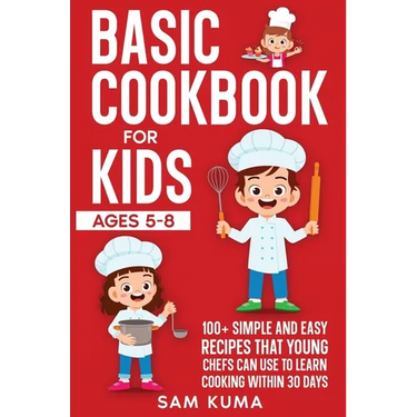 Basic Cookbook for Kids Ages 5-8: 100+ Simple and Easy Recipes that Young Chefs Can Use to Learn Cooking Within 30 Days