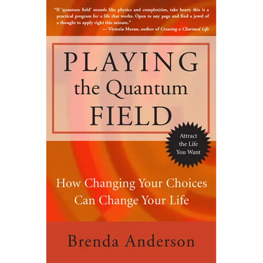 Playing the Quantum Field: How Changing Your Choices Can Change Your Life