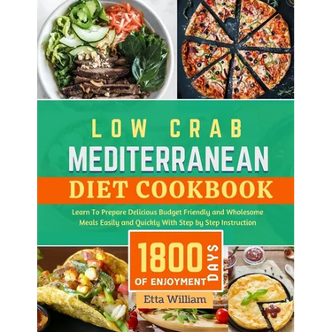 Low Carb MEDITERRANEAN Diet Cookbook: Learn To Prepare Delicious, Budget Friendly, and Wholesome Meals Easily and Quickly with Step-by-Step Instructio