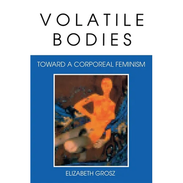 Volatile Bodies: Toward a Corporeal Feminism