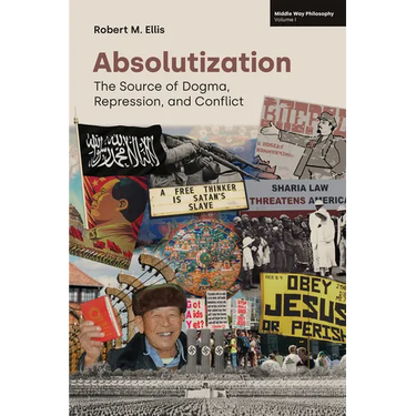 Absolutization: The Source of Dogma, Repression, and Conflict