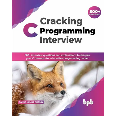 Cracking C Programming Interview: 500+ interview questions and explanations to sharpen your C concepts for a lucrative programming career (English Edi