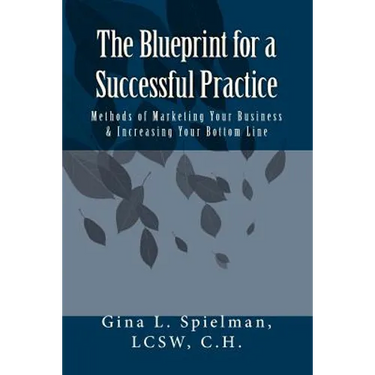 The Blueprint for a Successful Practice: Methods of Marketing Your Business & Increasing Your Bottom Line