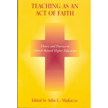 Teaching as an Act of Faith: Theory and Practice in Church Related Higher Education