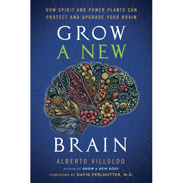 Grow a New Brain: How Spirit and Power Plants Can Protect and Upgrade Your Brain