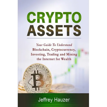 Cryptoassets: Your Guide to Understand Blockchain, Cryptocurrency, Investing, Trading and Mining the Internet for Wealth