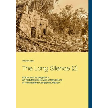 The Long Silence (2): Itzimte and its Neighbors: An Architectural Survey of Maya Ruins in Northeastern Campeche, México