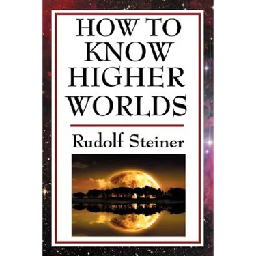 How to Know Higher Worlds: A Practical Guide to Spiritual Development and Inner Perception