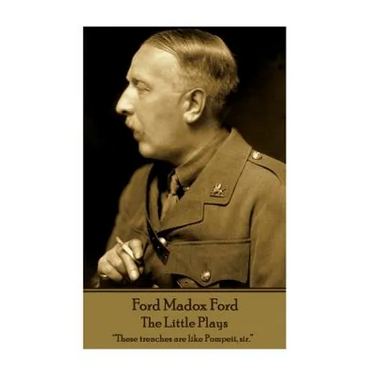 Ford Madox Ford - The Little Plays: "These trenches are like Pompeii, sir."