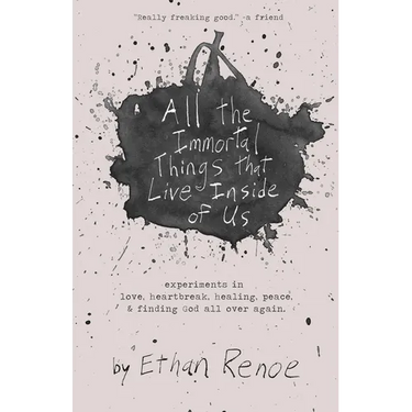 All the Immortal Things that Live Inside of Us: experiments in love, heartbreak, healing, peace, & finding God all over again