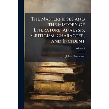 The Masterpieces and the History of Literature; Analysis, Criticism, Character, and Incident; Volume 8