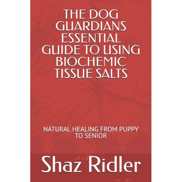 The Dog Guardians Essential Guide To Using Biochemic Tissue Salts: Natural Healing from Puppy to Senior