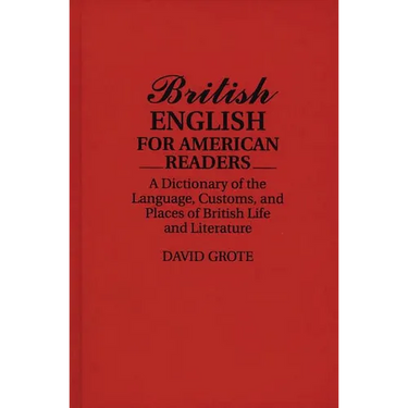 British English for American Readers: A Dictionary of the Language, Customs, and Places of British Life and Literature
