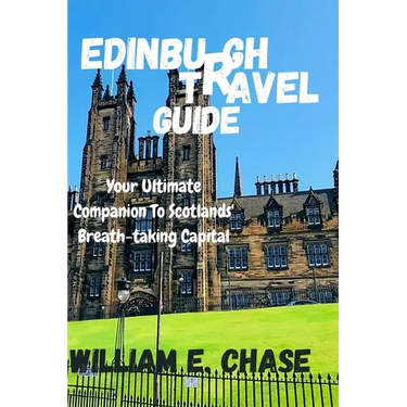 Edinburgh Travel Guide: Your Ultimate Companion to Scotlands'Breath-taking Capital