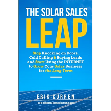 The Solar Sales Leap: Stop Knocking on Doors, Cold Calling, and Buying Leads and Start Using the Internet to Grow Your Solar Energy Business