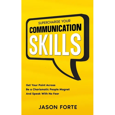 Supercharge Your Communication Skills: Get Your Point Across, Be a Charismatic People Magnet & Speak With No Fear