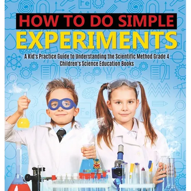 How to Do Simple Experiments A Kid's Practice Guide to Understanding the Scientific Method Grade 4 Children's Science Education Books