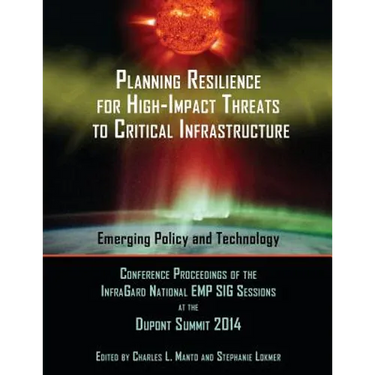 Planning Resilience for High-Impact Threats to Critical Infrastructure: Conference Proceedings InfraGard National EMP SIG Sessions at the 2014 Dupont
