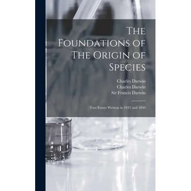 The Foundations of The Origin of Species: Two Essays Written in 1842 and 1844