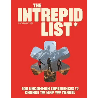 The Intrepid List: 100 Uncommon Experiences to Change the Way You Travel