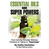 Essential Oils Have Super Powers: From Solving Everyday Wellness Problems with Aromatherapy to Taking on Superbugs