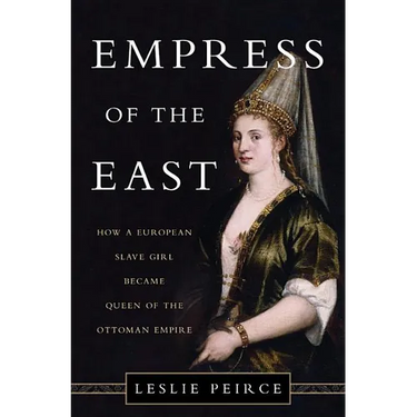 Empress of the East: How a European Slave Girl Became Queen of the Ottoman Empire