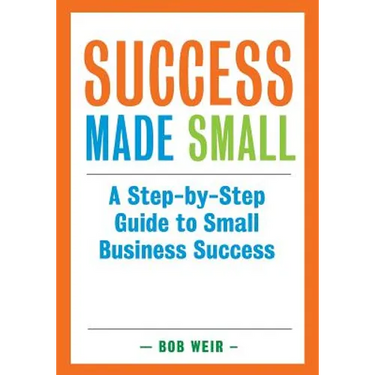 Success Made Small: A Step-by-Step Guide to Small Business Success