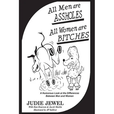 All Men Are ASSHOLES, All Women are BITCHES: A Humorous Look at the Differences Between Men and Women
