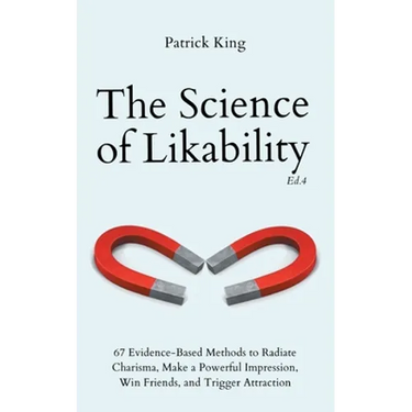 The Science of Likability: 67 Evidence-Based Methods to Radiate Charisma, Make a Powerful Impression, Win Friends, and Trigger Attraction (4th Ed.)