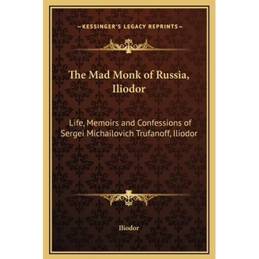 The Mad Monk of Russia, Iliodor: Life, Memoirs and Confessions of Sergei Michailovich Trufanoff, Iliodor